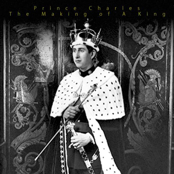 Prince Charles: The Making of A King